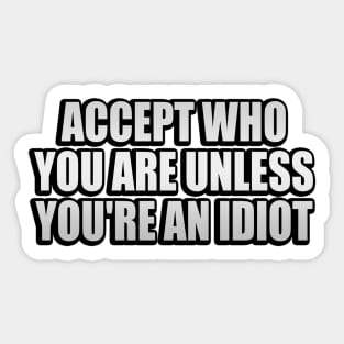 Accept who you are unless you're an idiot Sticker